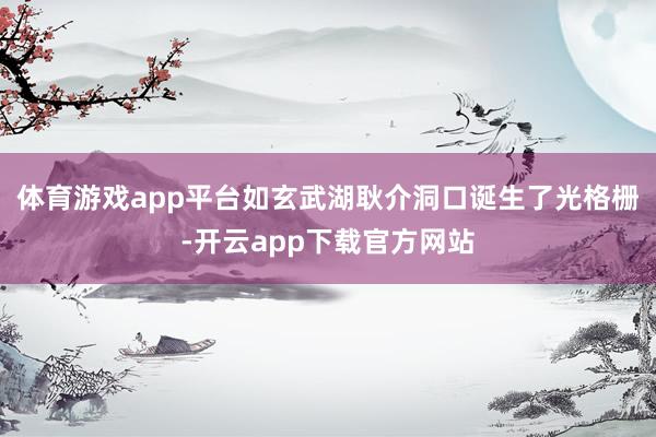 体育游戏app平台如玄武湖耿介洞口诞生了光格栅-开云app下载官方网站