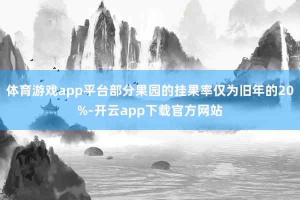 体育游戏app平台部分果园的挂果率仅为旧年的20%-开云app下载官方网站