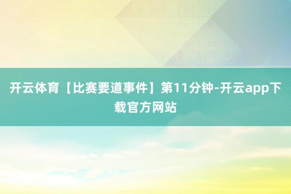 开云体育【比赛要道事件】第11分钟-开云app下载官方网站