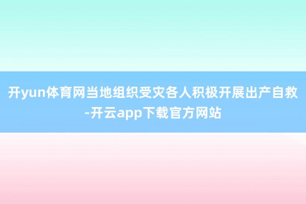 开yun体育网当地组织受灾各人积极开展出产自救-开云app下载官方网站