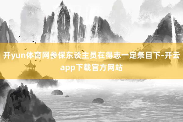 开yun体育网参保东谈主员在得志一定条目下-开云app下载官方网站