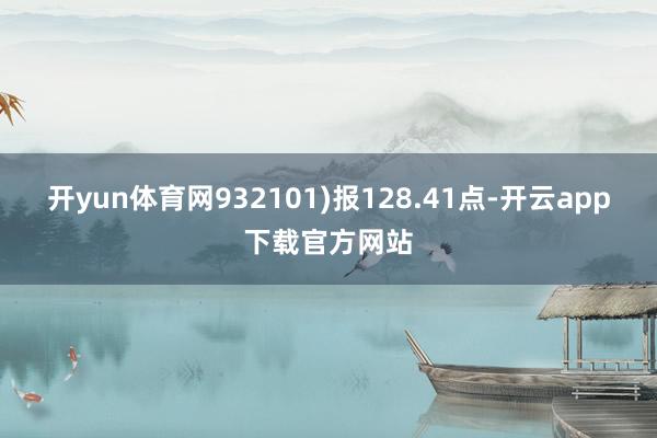 开yun体育网932101)报128.41点-开云app下载官方网站