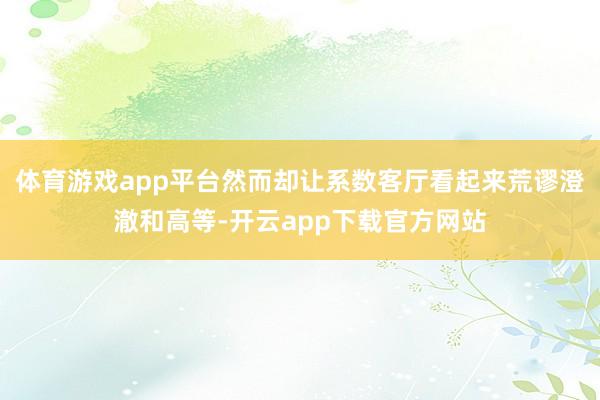 体育游戏app平台然而却让系数客厅看起来荒谬澄澈和高等-开云app下载官方网站