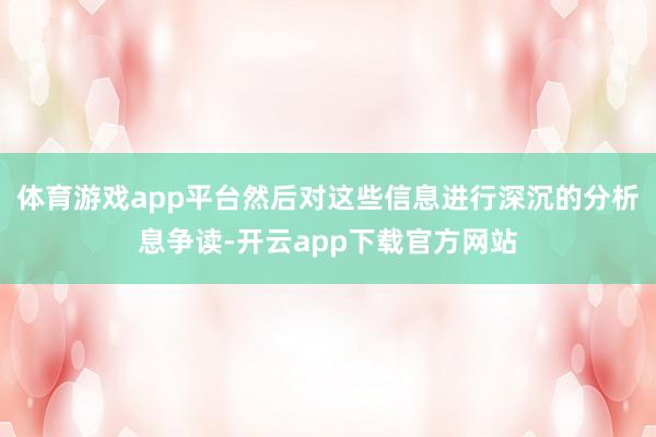 体育游戏app平台然后对这些信息进行深沉的分析息争读-开云app下载官方网站