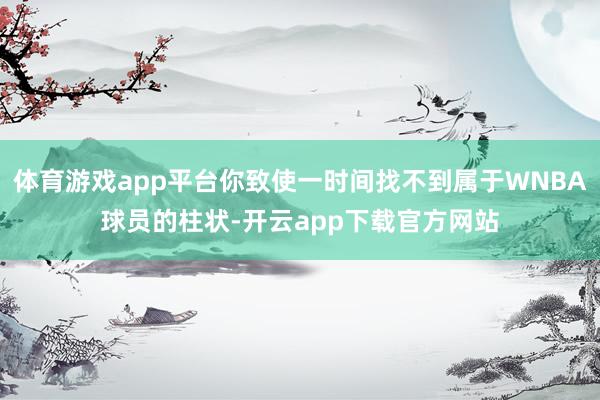 体育游戏app平台你致使一时间找不到属于WNBA球员的柱状-开云app下载官方网站