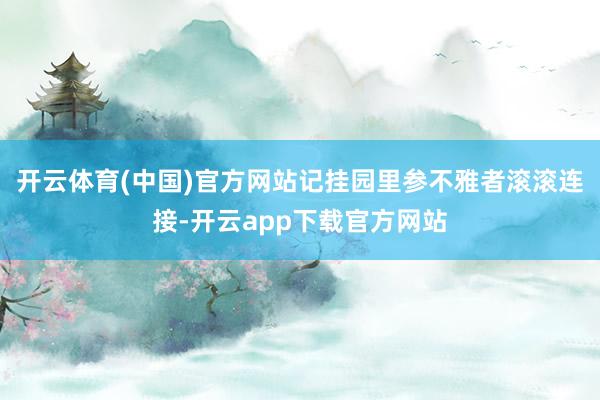 开云体育(中国)官方网站记挂园里参不雅者滚滚连接-开云app下载官方网站