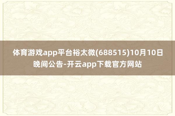 体育游戏app平台裕太微(688515)10月10日晚间公告-开云app下载官方网站