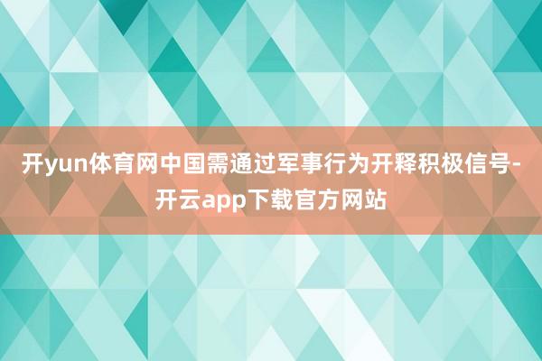 开yun体育网中国需通过军事行为开释积极信号-开云app下载官方网站