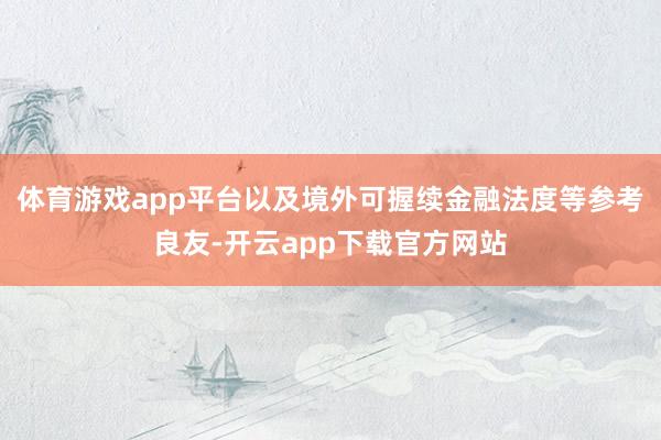 体育游戏app平台以及境外可握续金融法度等参考良友-开云app下载官方网站