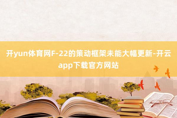 开yun体育网F-22的策动框架未能大幅更新-开云app下载官方网站