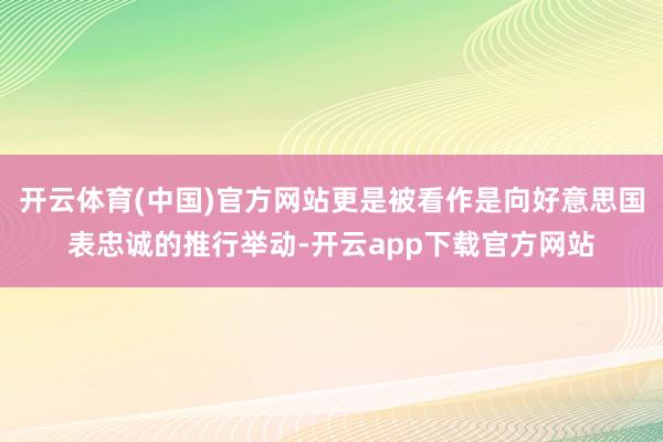 开云体育(中国)官方网站更是被看作是向好意思国表忠诚的推行举动-开云app下载官方网站